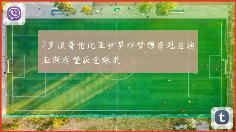 J罗谈哥伦比亚世界杯梦想夺冠后迪亚斯有望获金球奖