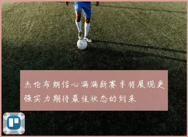 杰伦布朗信心满满新赛季将展现更强实力期待最佳状态的到来