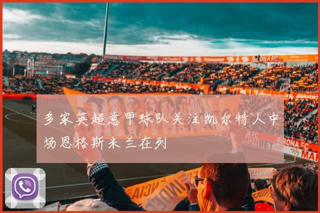 多家英超意甲球队关注凯尔特人中场恩格斯米兰在列