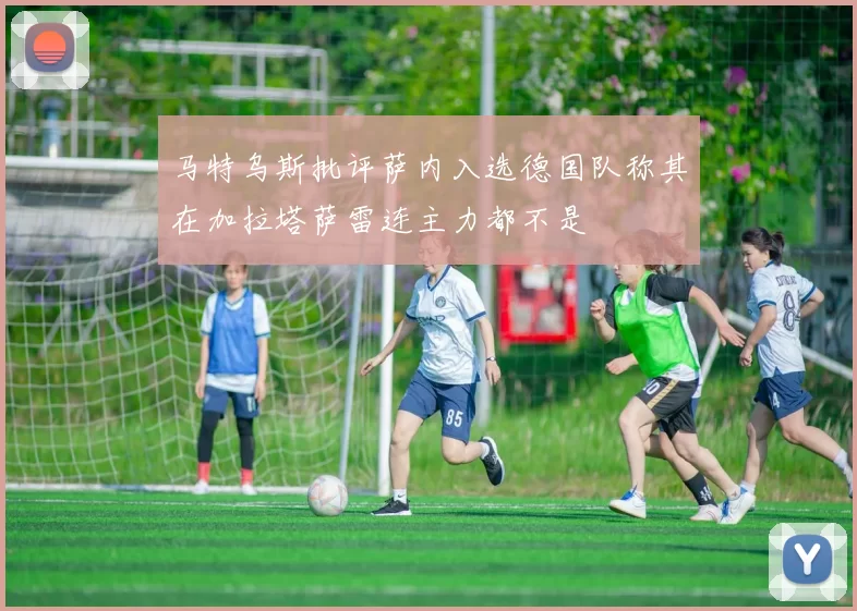 马特乌斯批评萨内入选德国队称其在加拉塔萨雷连主力都不是