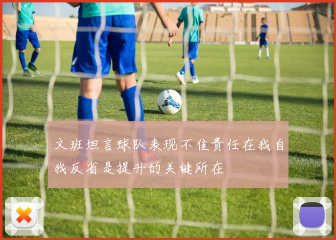 文班坦言球队表现不佳责任在我自我反省是提升的关键所在