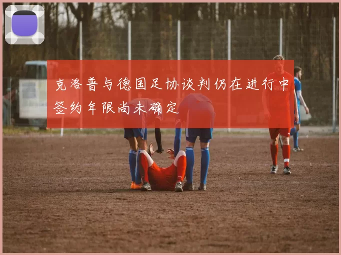 克洛普与德国足协谈判仍在进行中签约年限尚未确定