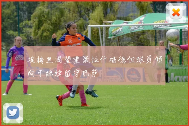 埃梅里渴望重聚拉什福德但球员倾向于继续留守巴萨
