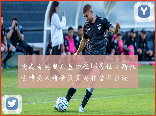 德尚考虑奥利塞担任10号位古斯托伤情无大碍登贝莱或将替补出场