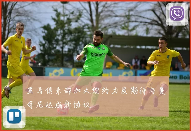罗马俱乐部加大续约力度期待与曼奇尼达成新协议