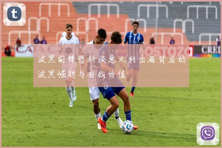 波黑前锋哲科谈意大利出局背后的波黑崛起与自我价值